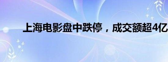 上海电影盘中跌停，成交额超4亿元