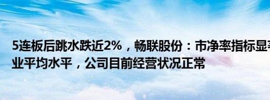 5连板后跳水跌近2%，畅联股份：市净率指标显著高于同行业平均水平，公司目前经营状况正常