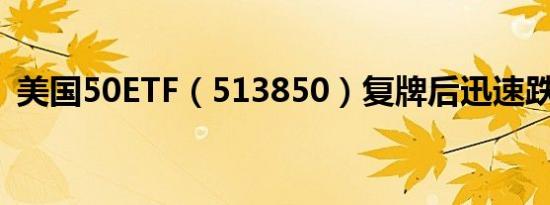 美国50ETF（513850）复牌后迅速跌超9%