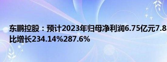 东鹏控股：预计2023年归母净利润6.75亿元7.83亿元，同比增长234.14%287.6%