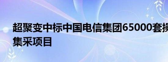 超聚变中标中国电信集团65000套操作系统集采项目