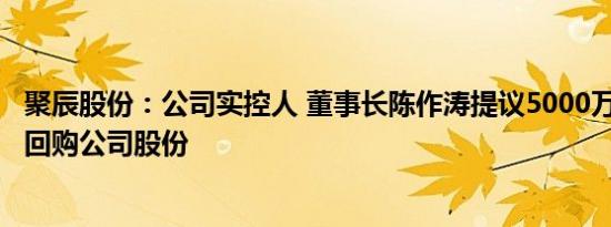 聚辰股份：公司实控人 董事长陈作涛提议5000万元至1亿元回购公司股份