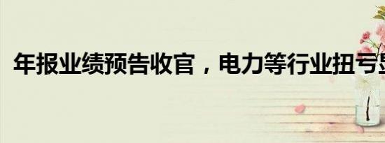 年报业绩预告收官，电力等行业扭亏显韧性