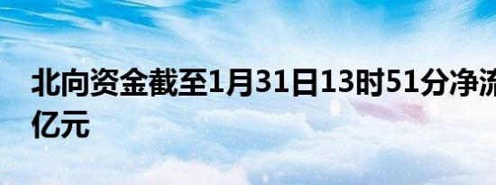 北向资金截至1月31日13时51分净流入超30亿元