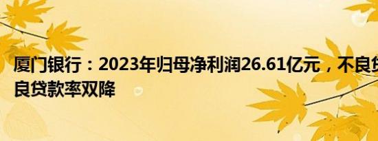 厦门银行：2023年归母净利润26.61亿元，不良贷款余额 不良贷款率双降