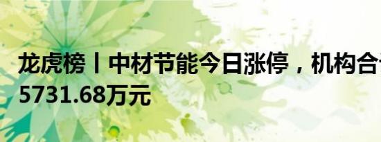 龙虎榜丨中材节能今日涨停，机构合计净买入5731.68万元