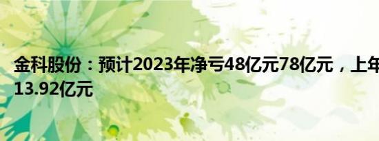 金科股份：预计2023年净亏48亿元78亿元，上年同期净亏213.92亿元