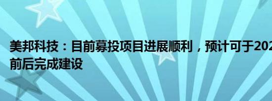 美邦科技：目前募投项目进展顺利，预计可于2024年三季度前后完成建设