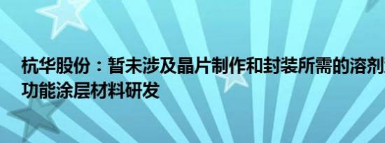 杭华股份：暂未涉及晶片制作和封装所需的溶剂型或UV型功能涂层材料研发