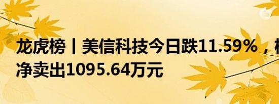 龙虎榜丨美信科技今日跌11.59%，机构合计净卖出1095.64万元