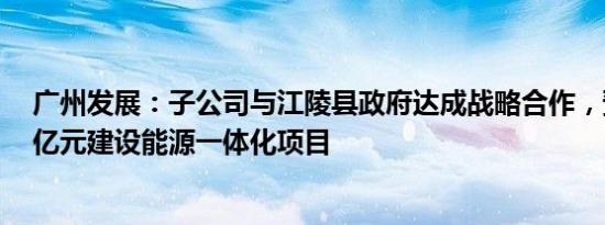 广州发展：子公司与江陵县政府达成战略合作，预计投资8亿元建设能源一体化项目