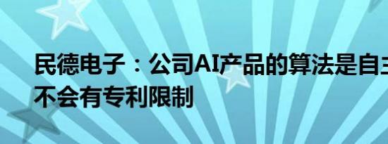 民德电子：公司AI产品的算法是自主研发，不会有专利限制