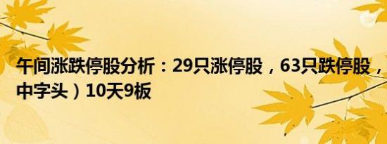 午间涨跌停股分析：29只涨停股，63只跌停股，中视传媒（中字头）10天9板