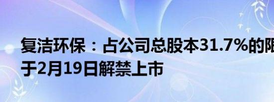 复洁环保：占公司总股本31.7%的限售股将于2月19日解禁上市