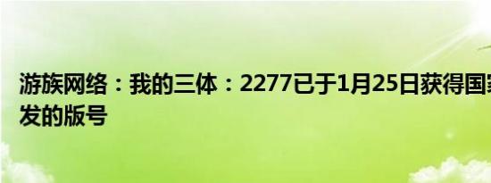 游族网络：我的三体：2277已于1月25日获得国家出版署下发的版号