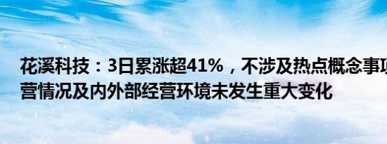 花溪科技：3日累涨超41%，不涉及热点概念事项，近期经营情况及内外部经营环境未发生重大变化