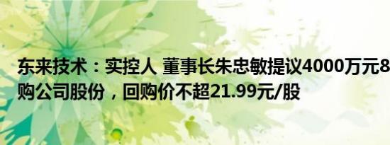 东来技术：实控人 董事长朱忠敏提议4000万元8000万元回购公司股份，回购价不超21.99元/股