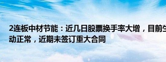 2连板中材节能：近几日股票换手率大增，目前生产经营活动正常，近期未签订重大合同