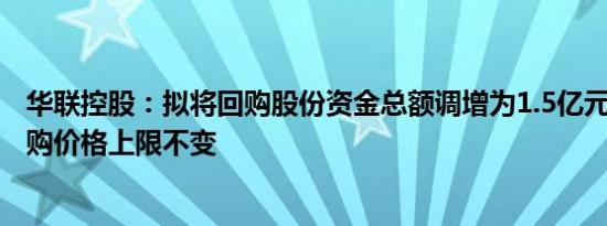 华联控股：拟将回购股份资金总额调增为1.5亿元3亿元，回购价格上限不变