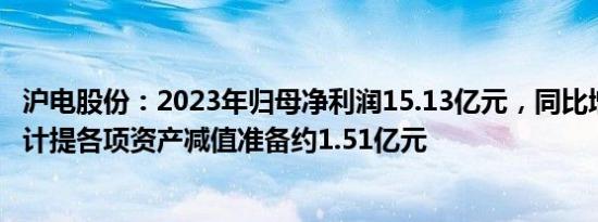 沪电股份：2023年归母净利润15.13亿元，同比增11.09%，计提各项资产减值准备约1.51亿元