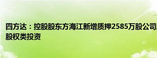 四方达：控股股东方海江新增质押2585万股公司股份，用于股权类投资