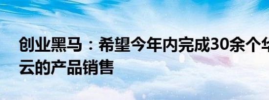 创业黑马：希望今年内完成30余个华为赋能云的产品销售