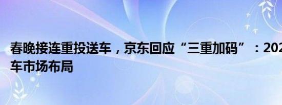 春晚接连重投送车，京东回应“三重加码”：2024年提速汽车市场布局