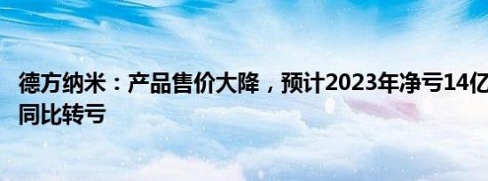 德方纳米：产品售价大降，预计2023年净亏14亿16.5亿元，同比转亏