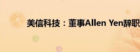 美信科技：董事Allen Yen辞职