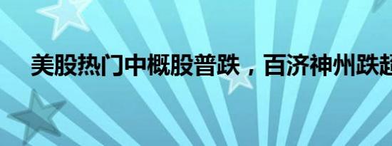 美股热门中概股普跌，百济神州跌超6%