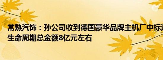 常熟汽饰：孙公司收到德国豪华品牌主机厂中标通知，预计生命周期总金额8亿元左右