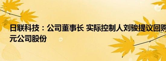 日联科技：公司董事长 实际控制人刘骏提议回购1亿元2亿元公司股份