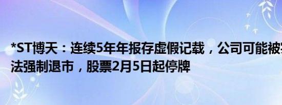 *ST博天：连续5年年报存虚假记载，公司可能被实施重大违法强制退市，股票2月5日起停牌