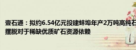 壹石通：拟约6.54亿元投建蚌埠年产2万吨高纯石英砂项目，摆脱对于稀缺优质矿石资源依赖