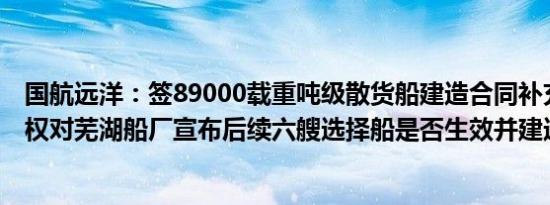 国航远洋：签89000载重吨级散货船建造合同补充协议，有权对芜湖船厂宣布后续六艘选择船是否生效并建造