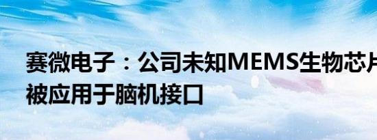 赛微电子：公司未知MEMS生物芯片是否已被应用于脑机接口