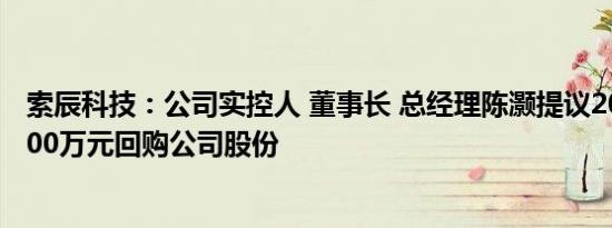 索辰科技：公司实控人 董事长 总经理陈灏提议2000万元4000万元回购公司股份