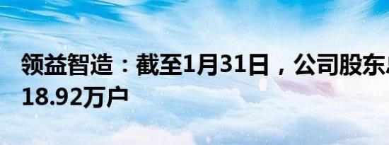 领益智造：截至1月31日，公司股东总户数为18.92万户