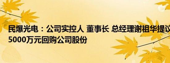 民爆光电：公司实控人 董事长 总经理谢祖华提议3000万元5000万元回购公司股份