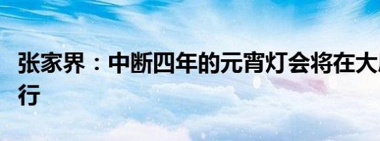 张家界：中断四年的元宵灯会将在大庸古城举行