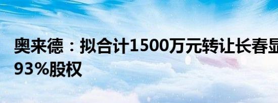 奥来德：拟合计1500万元转让长春显光芯12.93%股权