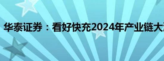 华泰证券：看好快充2024年产业链大潮机遇