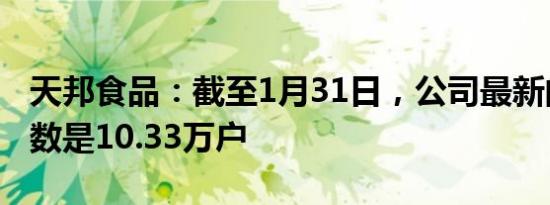 天邦食品：截至1月31日，公司最新的股东户数是10.33万户