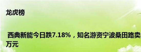 龙虎榜 | 西典新能今日跌7.18%，知名游资宁波桑田路卖出3680.36万元