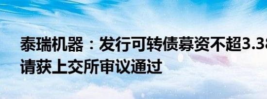 泰瑞机器：发行可转债募资不超3.38亿元申请获上交所审议通过