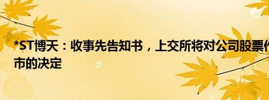 *ST博天：收事先告知书，上交所将对公司股票作出终止上市的决定