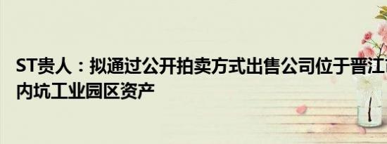 ST贵人：拟通过公开拍卖方式出售公司位于晋江市内坑镇的内坑工业园区资产