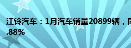 江铃汽车：1月汽车销量20899辆，同比增70.88%