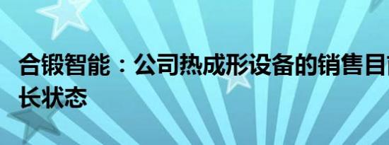 合锻智能：公司热成形设备的销售目前处于增长状态