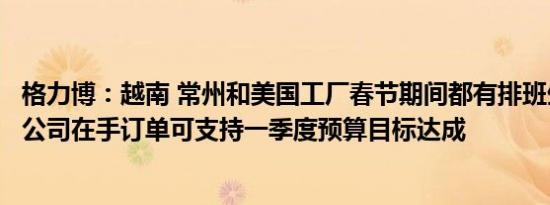 格力博：越南 常州和美国工厂春节期间都有排班生产，目前公司在手订单可支持一季度预算目标达成